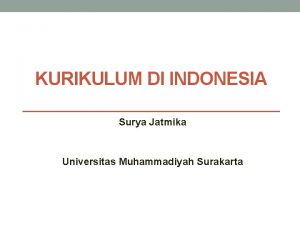 KURIKULUM DI INDONESIA Surya Jatmika Universitas Muhammadiyah Surakarta