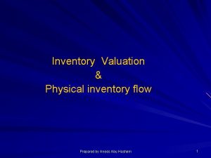 Inventory Valuation Physical inventory flow Prepared by Anees