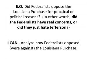 E Q Did Federalists oppose the Louisiana Purchase