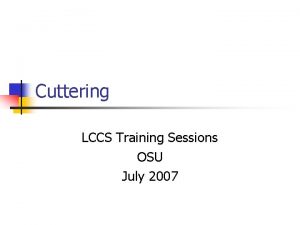 Cuttering LCCS Training Sessions OSU July 2007 Background