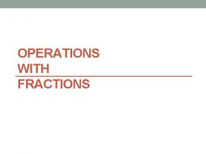 OPERATIONS WITH FRACTIONS Fractions Multiplying Fractions Mixed to