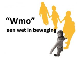 Wmo een wet in beweging Deze presentatie is