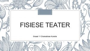 FISIESE TEATER Graad 11 Dramatiese Kunste Wat is