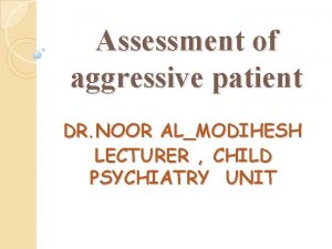 Assessment of aggressive patient DR NOOR ALMODIHESH LECTURER