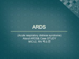 Acute respiratory distress syndrome About ARDS Case STUDY