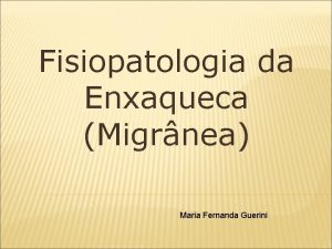 Fisiopatologia da Enxaqueca Migrnea Maria Fernanda Guerini ENXAQUECA