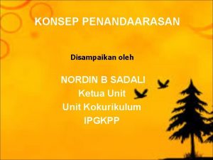 KONSEP PENANDAARASAN Disampaikan oleh NORDIN B SADALI Ketua