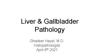 Liver Gallbladder Pathology Ghadeer Hayel M D Histopathologist