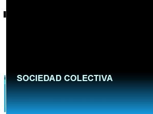SOCIEDAD COLECTIVA Concepto La sociedad colectiva se presenta