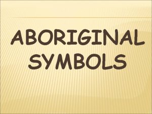 ABORIGINAL SYMBOLS Aboriginal Symbols Aboriginal Art used symbols