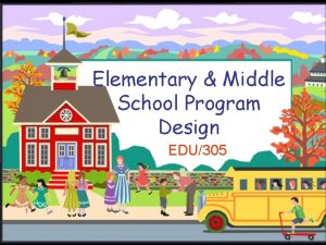 Elementary Middle School Program Design EDU305 Introduction Elementary