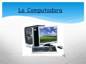 La Computadora El Computador COMPONENTES DEL COMPUTADOR PARTES
