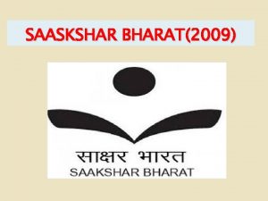 SAASKSHAR BHARAT2009 I Introduction Saakshar Bharat a centrally