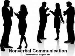 Nonverbal Communication Presented by Waqas Khan I am