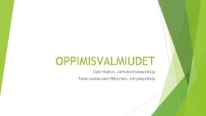 OPPIMISVALMIUDET Outi Hilakivi varhaiserityisopettaja Taina LoukasvuoriRntynen erityisopettaja OPPIMISVALMIUS