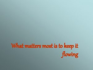 What matters most is to keep it flowing