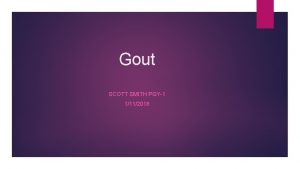 Gout SCOTT SMITH PGY1 1112018 Gout Acute inflammatory