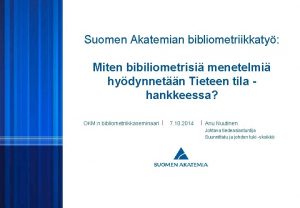 Suomen Akatemian bibliometriikkaty Miten bibiliometrisi menetelmi hydynnetn Tieteen