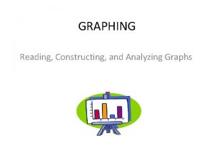 GRAPHING Reading Constructing and Analyzing Graphs Graphs are