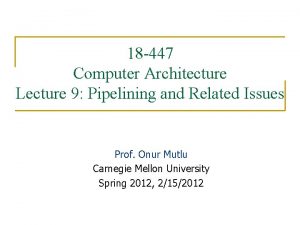 18 447 Computer Architecture Lecture 9 Pipelining and