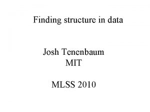 Finding structure in data Josh Tenenbaum MIT MLSS