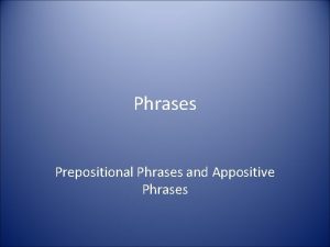 Phrases Prepositional Phrases and Appositive Phrases Phrase A