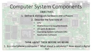 Computer System Components OBJECTIVES 1 Define distinguish hardware