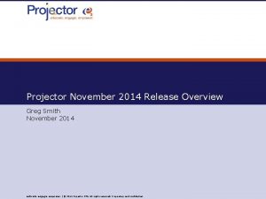 Projector November 2014 Release Overview Greg Smith November