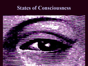 States of Consciousness What is Consciousness Consciousness has