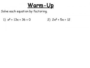 WarmUp Solve each equation by factoring 1 x