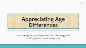Appreciating Age Differences Encouraging collaboration and learning in