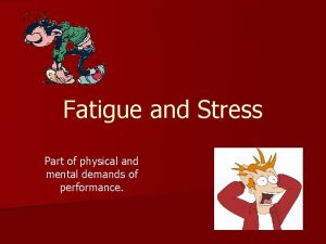 Fatigue and Stress Part of physical and mental