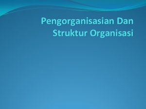 Pengorganisasian Dan Struktur Organisasi Pengorganisasian Dan Struktur Organisasi