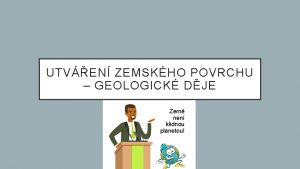 UTVEN ZEMSKHO POVRCHU GEOLOGICK DJE Zem nen klidnou