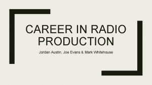 CAREER IN RADIO PRODUCTION Jordan Austin Joe Evans