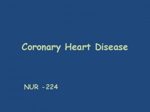 Coronary Heart Disease NUR 224 Coronary Heart Disease