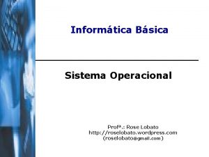 Informtica Bsica Sistema Operacional Prof Rose Lobato http