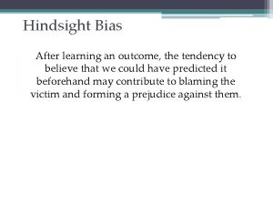 Hindsight Bias After learning an outcome the tendency