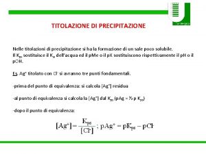 TITOLAZIONE DI PRECIPITAZIONE Nelle titolazioni di precipitazione si