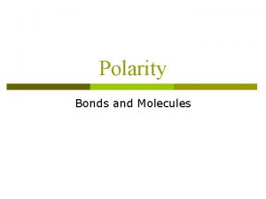 Polarity Bonds and Molecules What holds molecules together