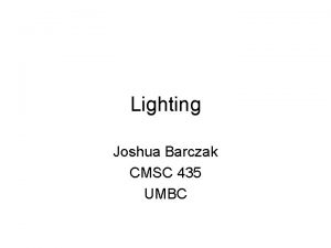 Lighting Joshua Barczak CMSC 435 UMBC Lighting Last