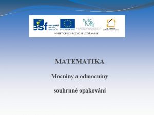 MATEMATIKA Mocniny a odmocniny souhrnn opakovn Nzev projektu