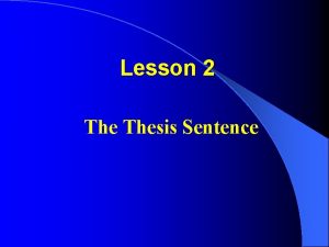 Lesson 2 Thesis Sentence The thesis sentence is