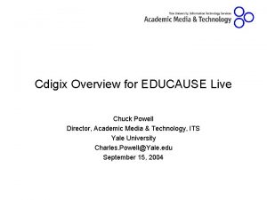 Cdigix Overview for EDUCAUSE Live Chuck Powell Director