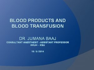 BLOOD PRODUCTS AND BLOOD TRANSFUSION DR JUMANA BAAJ