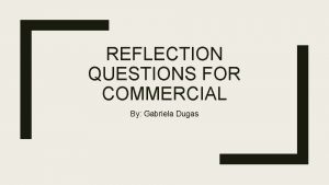 REFLECTION QUESTIONS FOR COMMERCIAL By Gabriela Dugas QUESTION