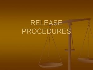 RELEASE PROCEDURES RELEASE PROCEDURES n n Once a