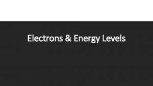 Electrons Energy Levels The Atom Electrons are held