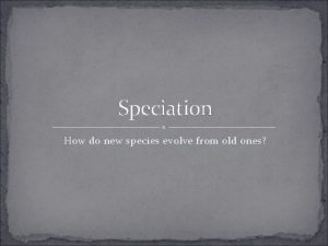 Speciation How do new species evolve from old