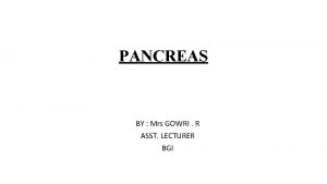 PANCREAS BY Mrs GOWRI R ASST LECTURER BGI
